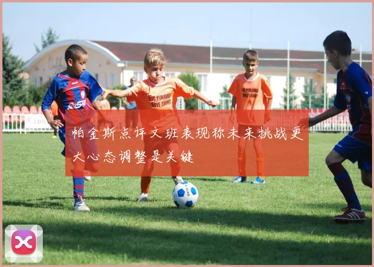 帕金斯点评文班表现称未来挑战更大心态调整是关键