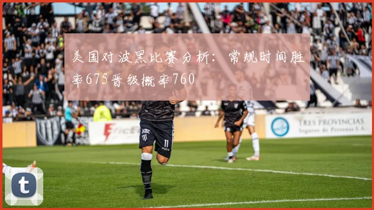 美国对波黑比赛分析：常规时间胜率675晋级概率760