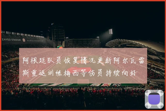 阿根廷队员恢复情况更新阿尔瓦雷斯重返训练梅西等伤员持续向好