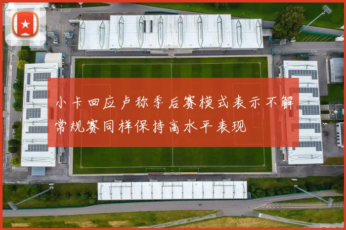 小卡回应卢称季后赛模式表示不解常规赛同样保持高水平表现