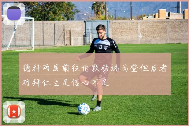 德科两度前往伦敦劝说戈登但后者对拜仁立足信心不足