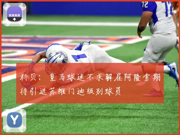 科贝：皇马球迷不求解雇阿隆索期待引进苏维门迪级别球员