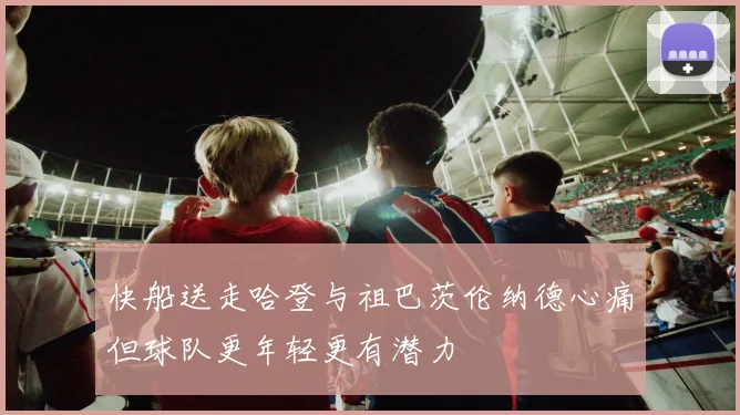 快船送走哈登与祖巴茨伦纳德心痛但球队更年轻更有潜力