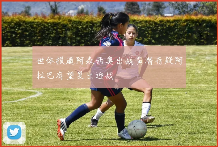 世体报道阿森西奥出战黄潜存疑阿拉巴有望复出迎战