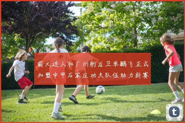 前大连人和广州豹后卫单鹏飞正式加盟中甲石家庄功夫队伍助力新赛季