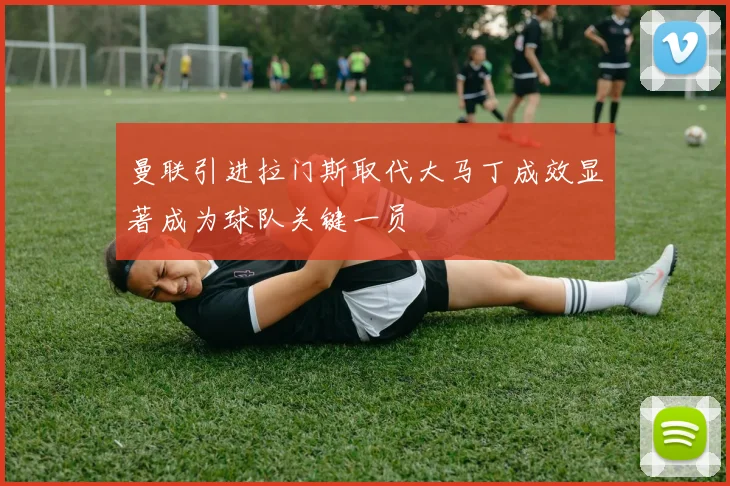 曼联引进拉门斯取代大马丁成效显著成为球队关键一员