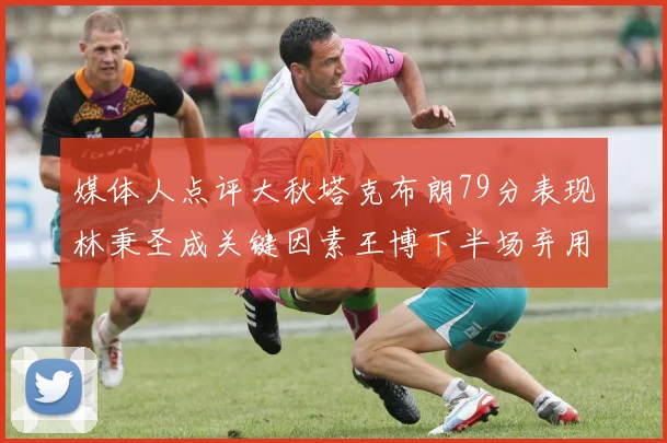 媒体人点评大秋塔克布朗79分表现林秉圣成关键因素王博下半场弃用孙铭徽引发热议